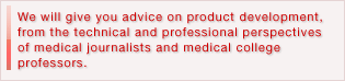 We will give you advice on product development, from the technical and professional perspectives of medical journalists and medical college professors.